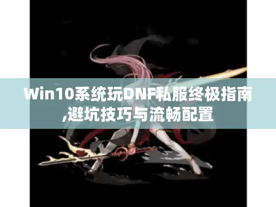 Win10系统玩DNF私服终极指南,避坑技巧与流畅配置