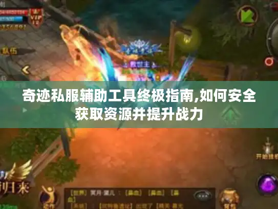 奇迹私服辅助工具终极指南,如何安全获取资源并提升战力