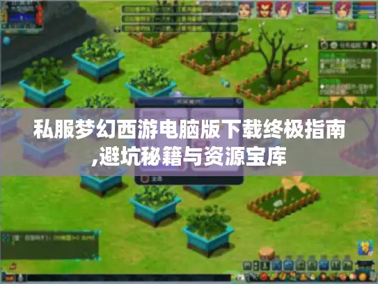 私服梦幻西游电脑版下载终极指南,避坑秘籍与资源宝库 私服梦幻西游电脑版下载终极指南,避坑秘籍与资源宝库