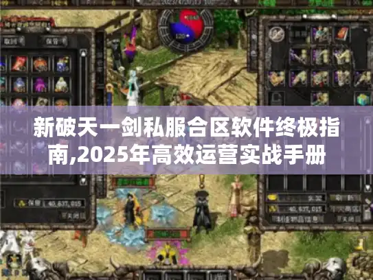 新破天一剑私服合区软件终极指南,2025年高效运营实战手册 新破天一剑私服合区软件终极指南,2025年高效运营实战手册