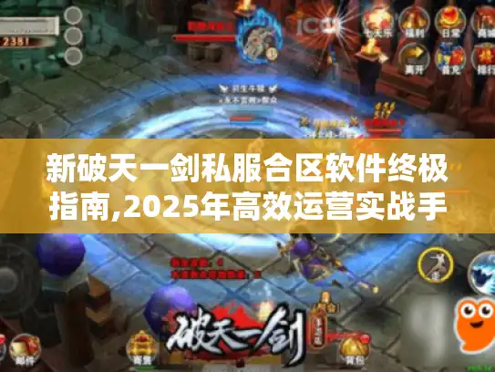 新破天一剑私服合区软件终极指南,2025年高效运营实战手册 新破天一剑私服合区软件终极指南,2025年高效运营实战手册