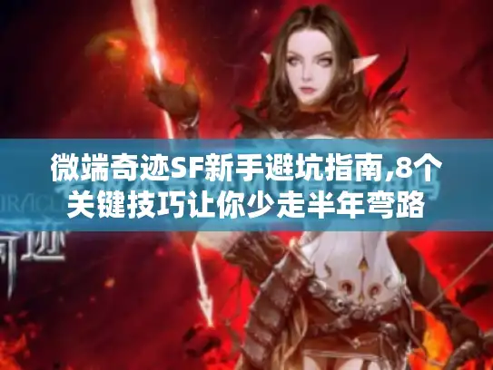 微端奇迹SF新手避坑指南,8个关键技巧让你少走半年弯路