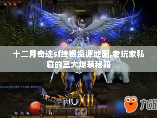 十二月奇迹sf终极资源地图,老玩家私藏的三大爆装秘籍