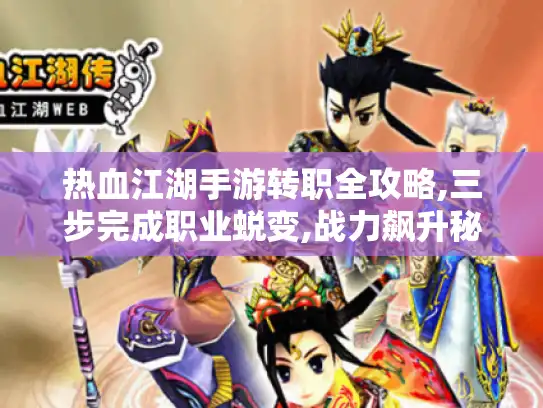 热血江湖手游转职全攻略,三步完成职业蜕变,战力飙升秘籍公开！