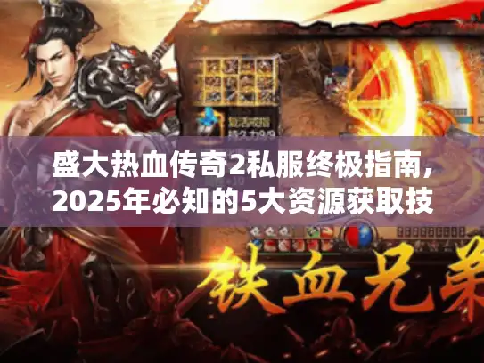盛大热血传奇2私服终极指南,2025年必知的5大资源获取技巧