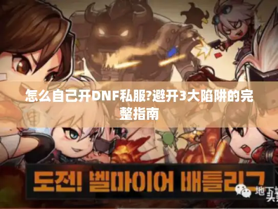 怎么自己开DNF私服?避开3大陷阱的完整指南