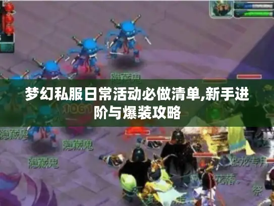 梦幻私服日常活动必做清单,新手进阶与爆装攻略