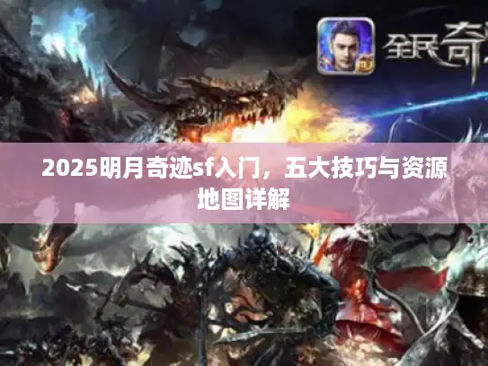 2025明月奇迹sf入门，五大技巧与资源地图详解