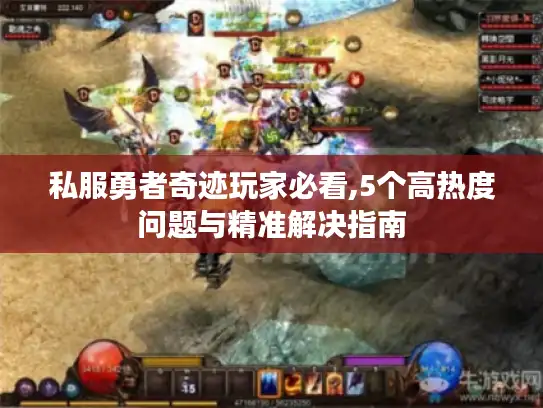 私服勇者奇迹玩家必看,5个高热度问题与精准解决指南 私服勇者奇迹玩家必看,5个高热度问题与精准解决指南