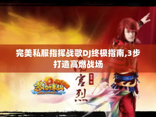 完美私服指挥战歌DJ终极指南,3步打造高燃战场 完美私服指挥战歌DJ终极指南,3步打造高燃战场
