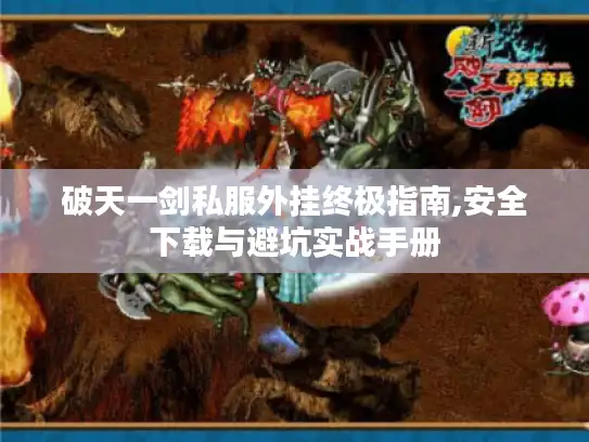 破天一剑私服外挂终极指南,安全下载与避坑实战手册