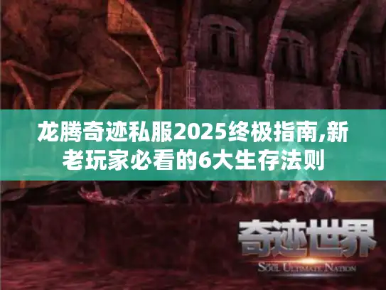 龙腾奇迹私服2025终极指南,新老玩家必看的6大生存法则 龙腾奇迹私服2025终极指南,新老玩家必看的6大生存法则