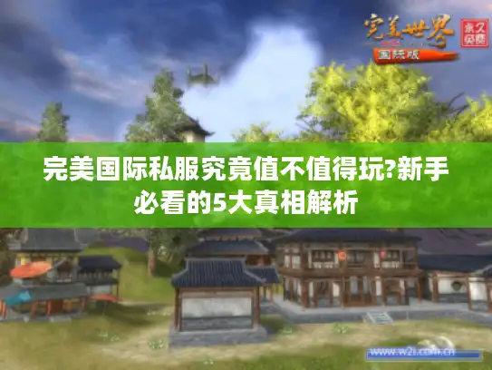 完美国际私服究竟值不值得玩?新手必看的5大真相解析