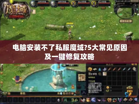 电脑安装不了私服魔域?5大常见原因及一键修复攻略