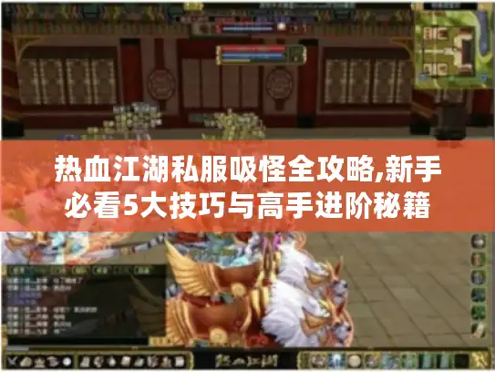 热血江湖私服吸怪全攻略,新手必看5大技巧与高手进阶秘籍 热血江湖私服吸怪全攻略,新手必看5大技巧与高手进阶秘籍