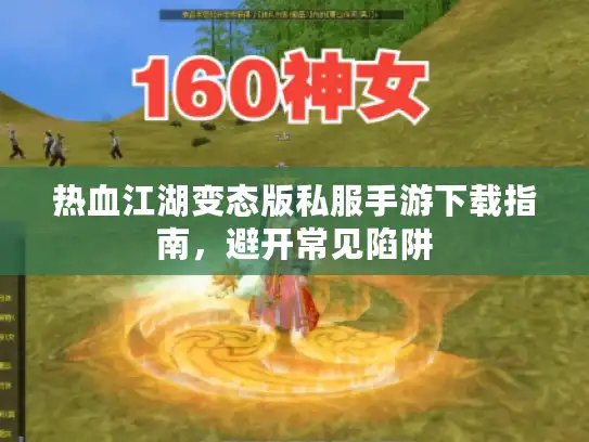 热血江湖变态版私服手游下载指南，避开常见陷阱
