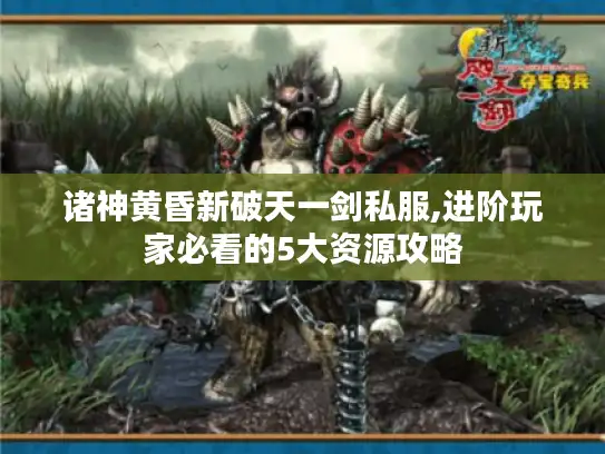 诸神黄昏新破天一剑私服,进阶玩家必看的5大资源攻略