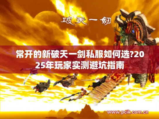 常开的新破天一剑私服如何选?2025年玩家实测避坑指南
