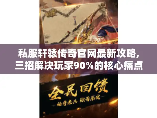 私服轩辕传奇官网最新攻略,三招解决玩家90%的核心痛点