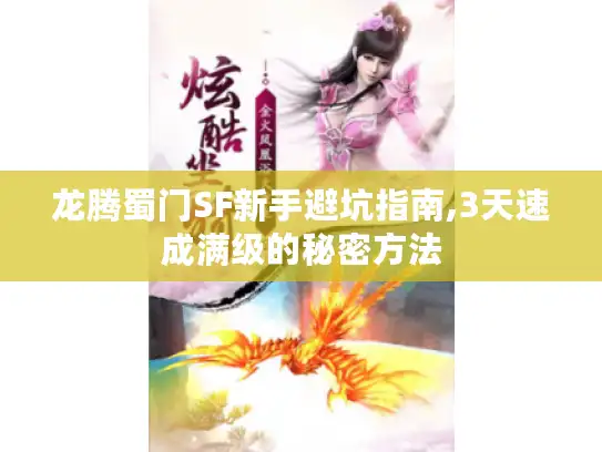 龙腾蜀门SF新手避坑指南,3天速成满级的秘密方法