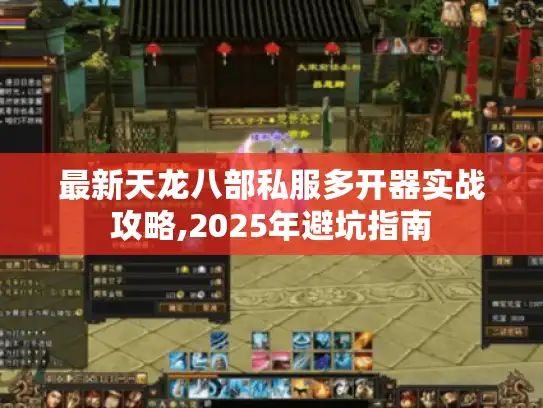 最新天龙八部私服多开器实战攻略,2025年避坑指南