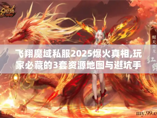 飞翔魔域私服2025爆火真相,玩家必藏的3套资源地图与避坑手册