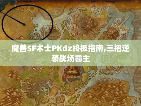 魔兽SF术士PKdz终极指南,三招逆袭战场霸主