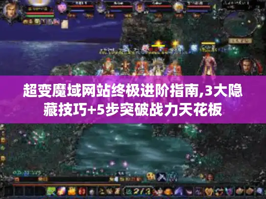 超变魔域网站终极进阶指南,3大隐藏技巧+5步突破战力天花板
