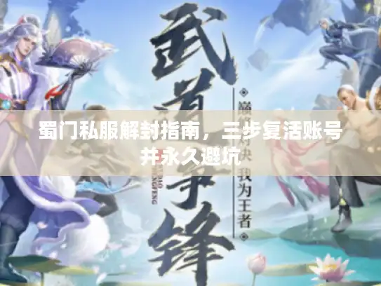 蜀门私服解封指南，三步复活账号并永久避坑