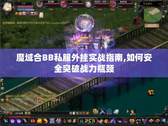 魔域合BB私服外挂实战指南,如何安全突破战力瓶颈 魔域合BB私服外挂实战指南,如何安全突破战力瓶颈