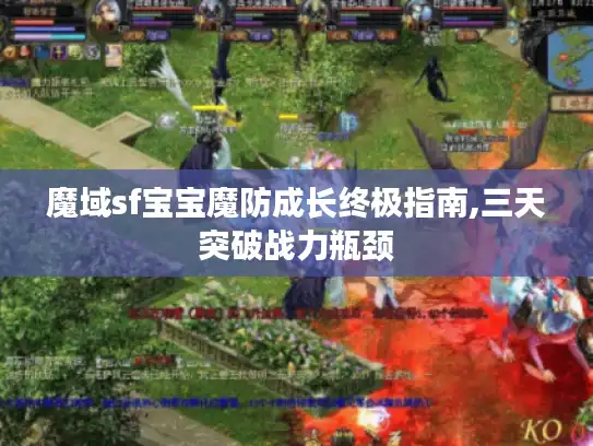魔域sf宝宝魔防成长终极指南,三天突破战力瓶颈