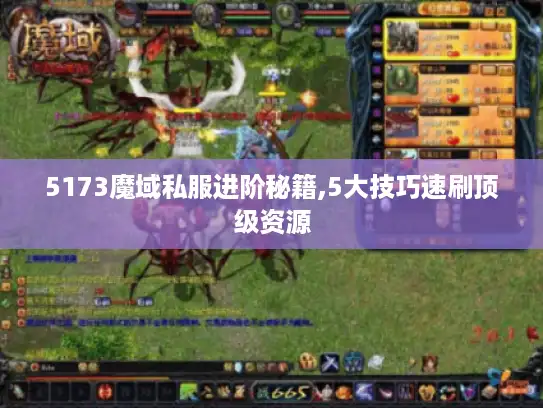 5173魔域私服进阶秘籍,5大技巧速刷顶级资源