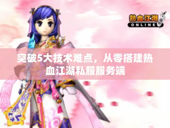 突破5大技术难点，从零搭建热血江湖私服服务端