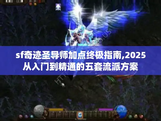 sf奇迹圣导师加点终极指南,2025从入门到精通的五套流派方案
