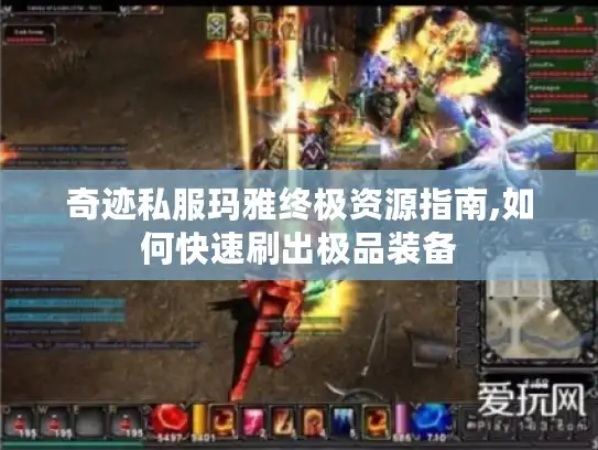 奇迹私服玛雅终极资源指南,如何快速刷出极品装备