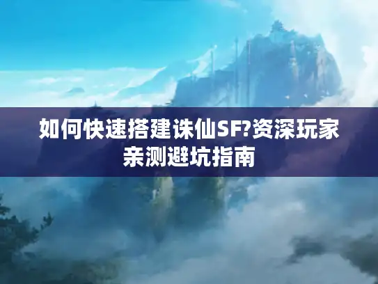 如何快速搭建诛仙SF?资深玩家亲测避坑指南