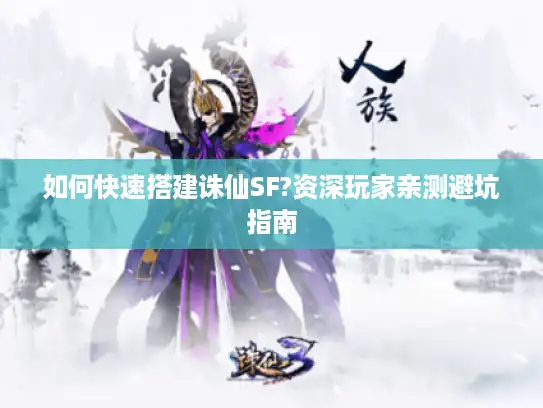 如何快速搭建诛仙SF?资深玩家亲测避坑指南