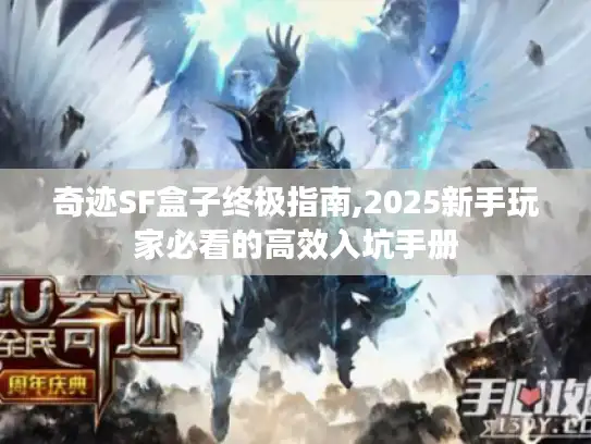 奇迹SF盒子终极指南,2025新手玩家必看的高效入坑手册 奇迹SF盒子终极指南,2025新手玩家必看的高效入坑手册