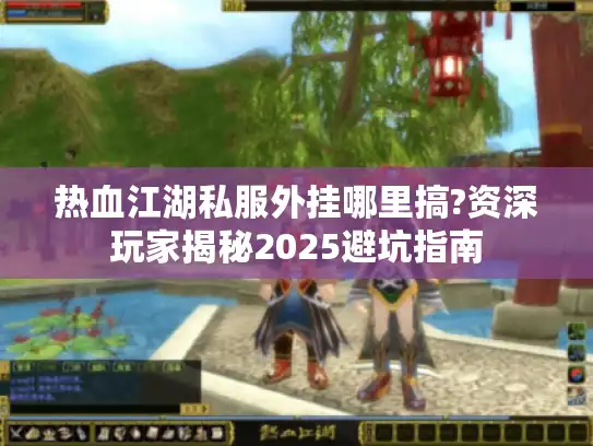 热血江湖私服外挂哪里搞?资深玩家揭秘2025避坑指南 热血江湖私服外挂哪里搞?资深玩家揭秘2025避坑指南