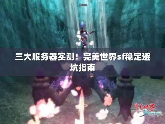 三大服务器实测！完美世界sf稳定避坑指南