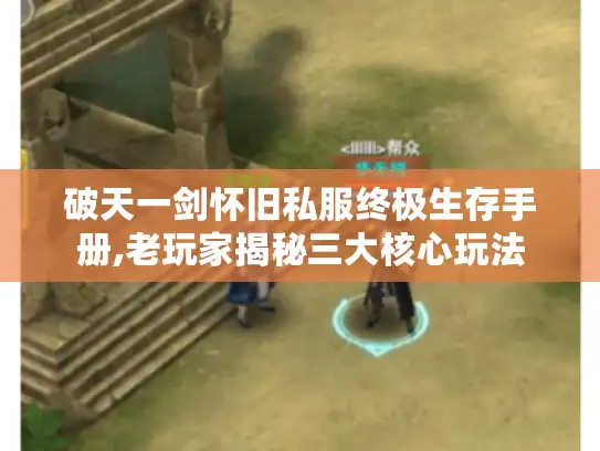 破天一剑怀旧私服终极生存手册,老玩家揭秘三大核心玩法