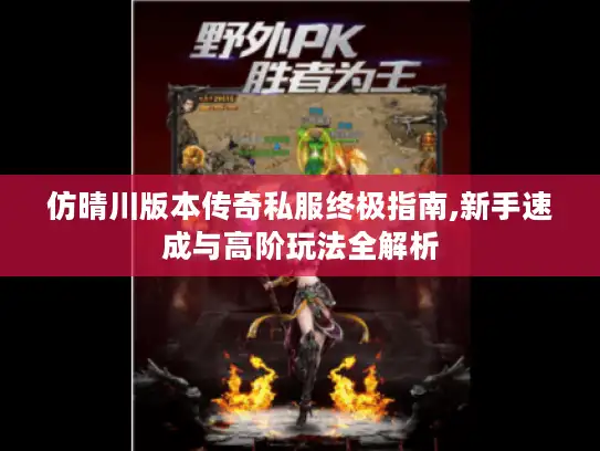 仿晴川版本传奇私服终极指南,新手速成与高阶玩法全解析