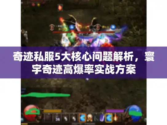 奇迹私服5大核心问题解析，寰宇奇迹高爆率实战方案