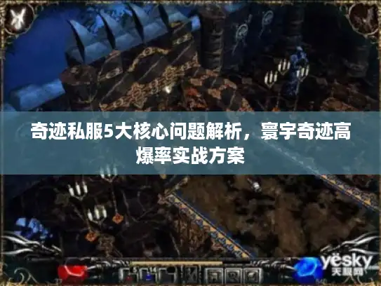 奇迹私服5大核心问题解析，寰宇奇迹高爆率实战方案