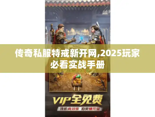 传奇私服特戒新开网,2025玩家必看实战手册