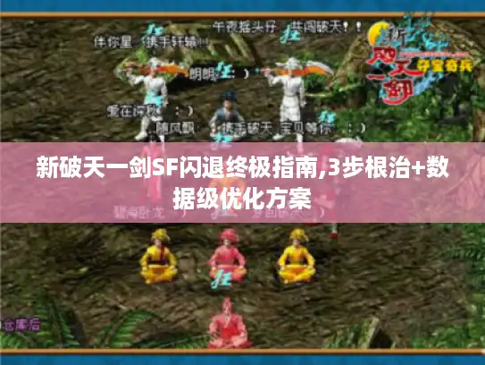 新破天一剑SF闪退终极指南,3步根治+数据级优化方案