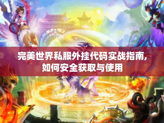 完美世界私服外挂代码实战指南,如何安全获取与使用 完美世界私服外挂代码实战指南,如何安全获取与使用