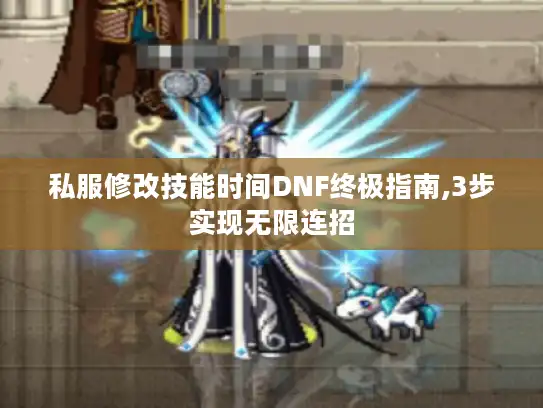 私服修改技能时间DNF终极指南,3步实现无限连招 私服修改技能时间DNF终极指南,3步实现无限连招