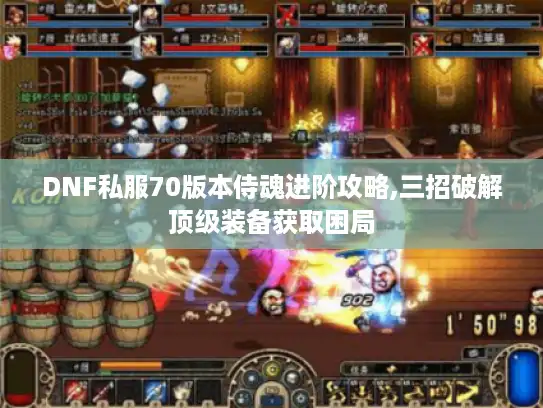 DNF私服70版本侍魂进阶攻略,三招破解顶级装备获取困局