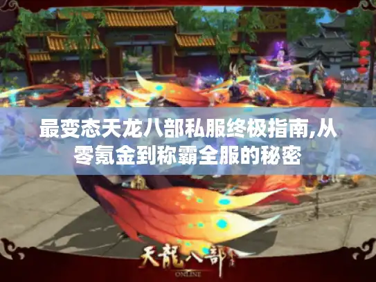 最变态天龙八部私服终极指南,从零氪金到称霸全服的秘密